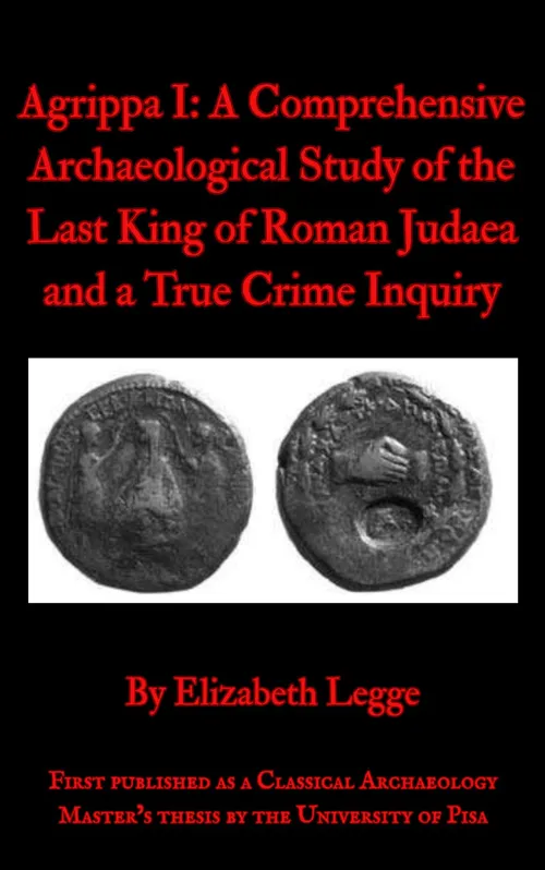 Agrippa I: A Comprehensive Archaeological Study of the Last King of Roman Judaea and a True Crime Inquiry by Elysha
