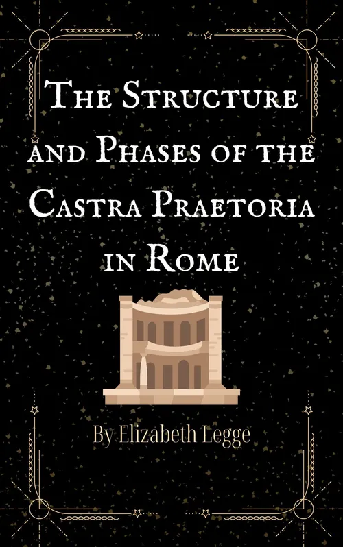The Structure and Phases of the Castra Praetoria in Rome by Elysha