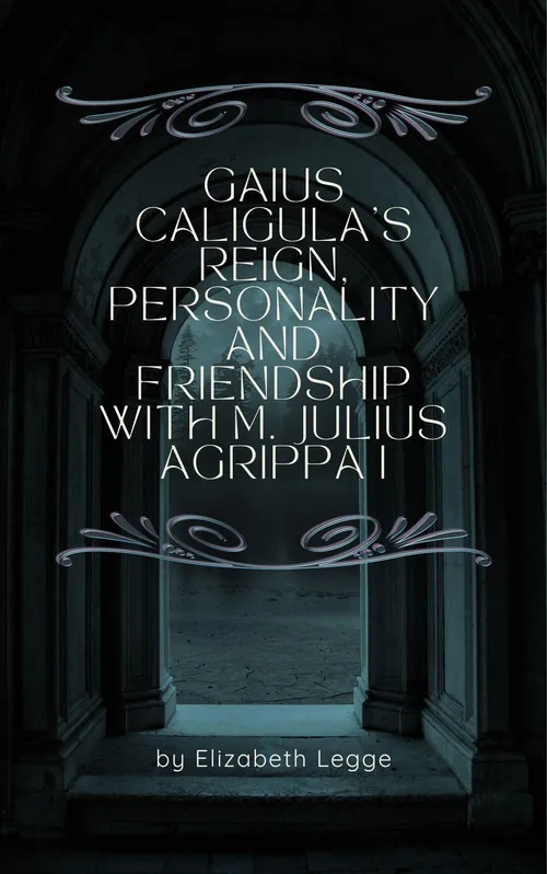 Gaius Caligula’s Reign, Personality and Friendship  with M. Julius Agrippa I by Elysha